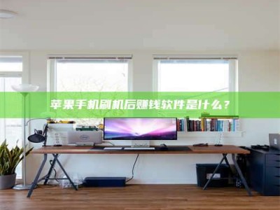 丽水苹果手机刷机后赚钱软件是什么？