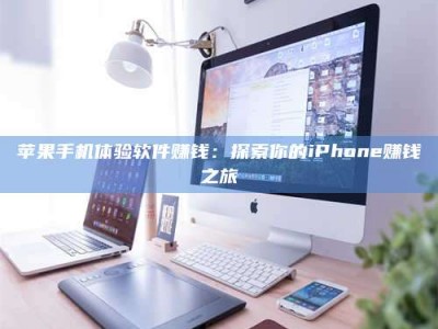 丽水苹果手机体验软件赚钱：探索你的iPhone赚钱之旅