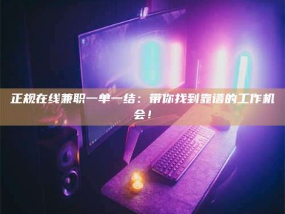 丽水正规在线兼职一单一结：带你找到靠谱的工作机会！