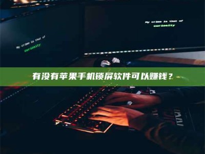 丽水有没有苹果手机锁屏软件可以赚钱？