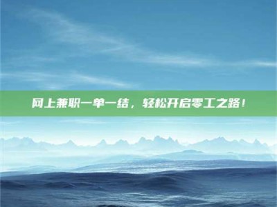 丽水网上兼职一单一结，轻松开启零工之路！