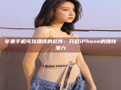 丽水苹果手机可以赚钱的软件：开启iPhone的赚钱潜力