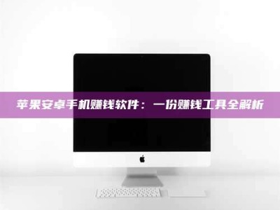 丽水苹果安卓手机赚钱软件：一份赚钱工具全解析