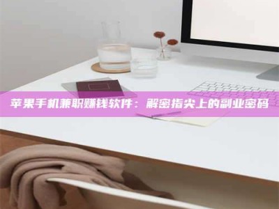 丽水苹果手机兼职赚钱软件：解密指尖上的副业密码
