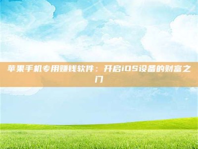 丽水苹果手机专用赚钱软件：开启iOS设备的财富之门