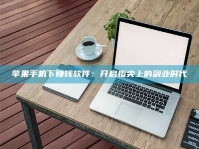 丽水苹果手机下赚钱软件：开启指尖上的副业时代